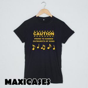 Caution Prone to Sudden Outbursts of Song T-shirt Men, Women and Youth