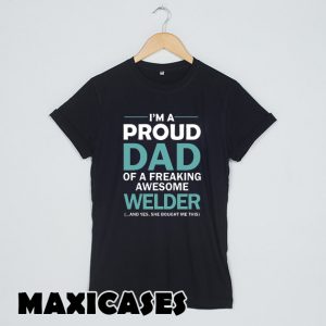 I'M A PROUD DAD OF FREAKING AWESOME WELDER T-shirt Men, Women and Youth