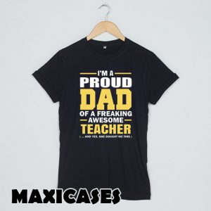 Proud Dad Of A Freaking Awesome Teacher. yes she bought me this T-shirt Men, Women and Youth