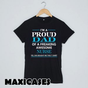 I'M A PROUD DAD OF FREAKING AWESOME NURSE T-shirt Men, Women and Youth