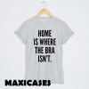 home is where the bra isn't T-shirt Men, Women and Youth