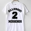 Allergic 2 mornings T-shirt Men Women and Youth
