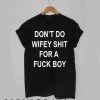 Don't do wifey shirt for a fuck boy T-shirt Men Women and Youth
