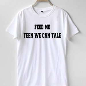 Feed me teen we can tale T-shirt Men Women and Youth