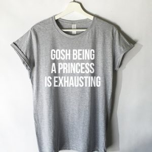 Gosh Being A Princess Is Exhausting T-shirt Men, Women and Youth