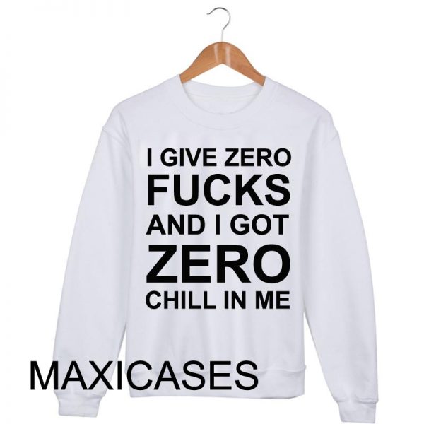 I give zero fucks and i got zero chill in me Sweatshirt
