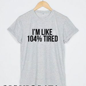 I'm Like 104% Tired T-shirt Men Women and Youth