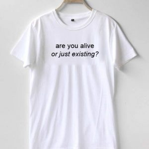 are ou alive or just existing T-shirt Men Women and Youth