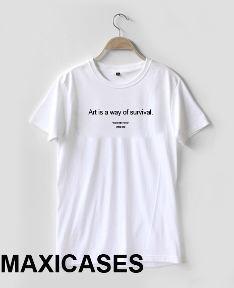 Art is a way of survival T-shirt Men Women and Youth