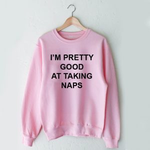 I am pretty good at taking naps Sweatshirt Sweater Unisex Adults size S to 2XL