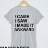 I came i saw i made it awkward T-shirt Men Women and Youth