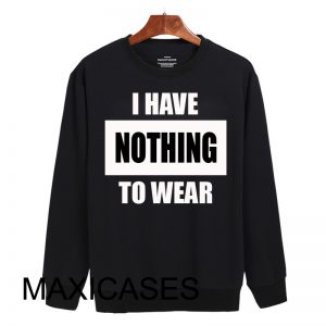 I have nothing to wear Sweatshirt Sweater Unisex Adults size S to 2XL