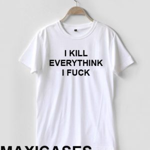 I kill everythink i fuck T-shirt Men Women and Youth
