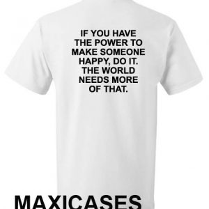 If you have the power to make someone happy T-shirt Men Women and Youth
