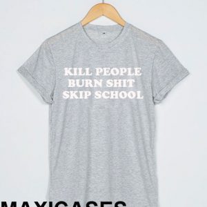 Kill people burn shit skip school T-shirt Men Women and Youth