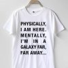 Physically I Am Here, Mentally I'm In a Galaxy Far Away T-shirt Men Women and Youth