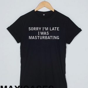 Sorry i am late masturbating T-shirt Men Women and Youth
