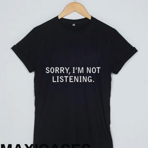 Sorry i am not listening T-shirt Men Women and Youth