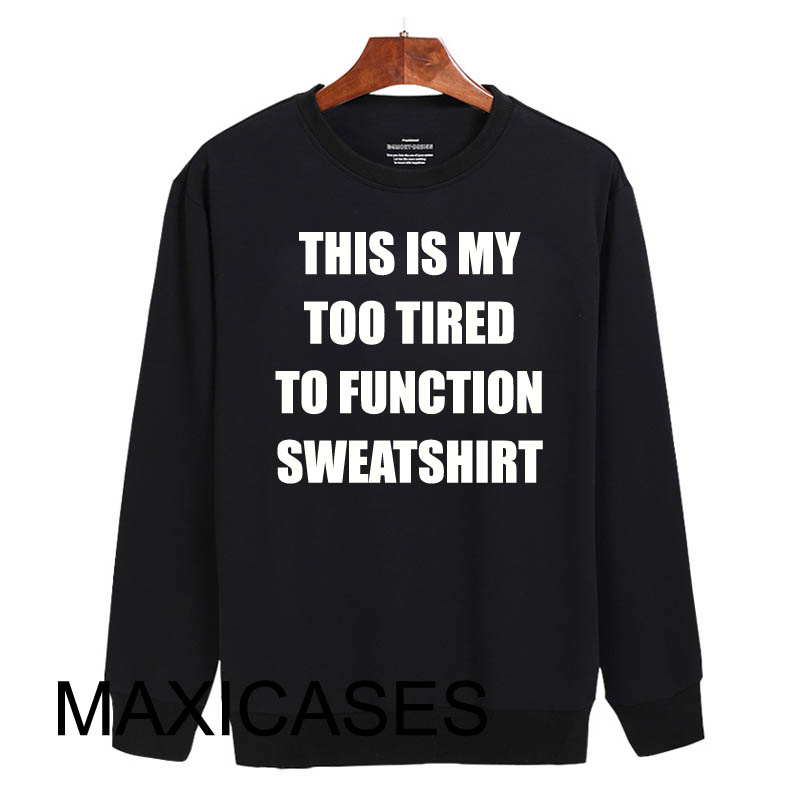 This is my too tired to function sweatshirt Sweatshirt Sweater Unisex Adults size S to 2XL