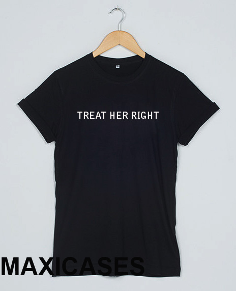 Treat her right T-shirt Men Women and Youth