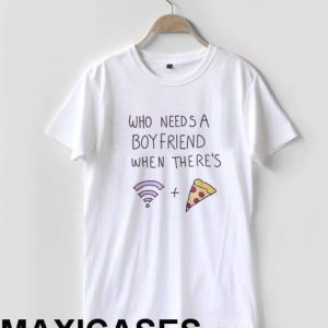 Who needs a boyfriend when there's wifi and pizza T-shirt Men Women and Youth