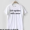 life update still a mess T-shirt Men Women and Youth
