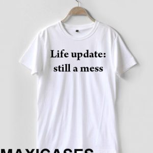life update still a mess T-shirt Men Women and Youth