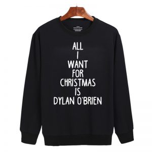 All I Want For Christmas is Dylan O'Brien Sweatshirt
