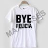 Bye felicia T-shirt Men Women and Youth