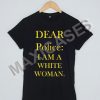 Dear Police i Am a White Woman T-shirt Men Women and Youth