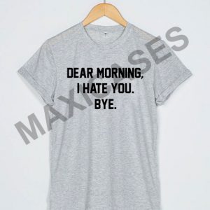 Dear morning i hate you bye T-shirt Men Women and Youth