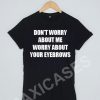 Don't worry abou me worry about your eyebrows T-shirt Men Women and Youth