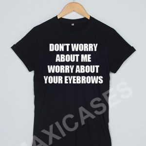 Don't worry abou me worry about your eyebrows T-shirt Men Women and Youth