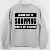 I could give up shopping but i'm not a quitter Sweatshirt Sweater Unisex Adults size S to 2XL