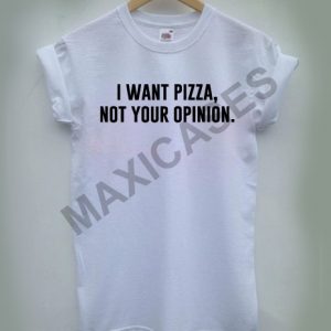 I want pizza not your opinion T-shirt Men Women and Youth