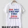 IDK Not Trump Tho 2016 T-shirt Men Women and Youth