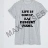 Life is short eat dessert first T-shirt Men Women and Youth