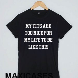 My tits are too nice for my life to be like this T-shirt Men Women and Youth