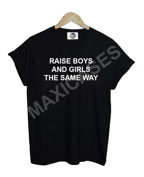 Raise boys and girls the same way T-shirt Men Women and Youth