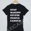 Stop making stupid people famous T-shirt Men Women and Youth