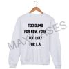 Too Dumb for New York, too Ugly for LA Sweatshirt Sweater Unisex Adults size S to 2XL