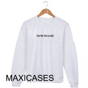 You are too close Sweatshirt Sweater Unisex Adults size S to 2XL