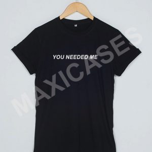 You needed me T-shirt Men Women and Youth