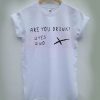are you drunk T-shirt Men Women and Youth