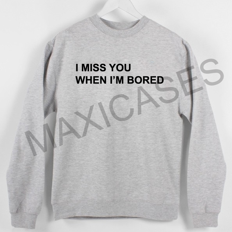 I miss you when i'm boredSweatshirt Sweater Unisex Adults size S to 2XL