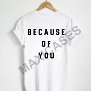 Because of you T-shirt Men Women and Youth