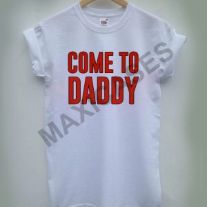 Come to daddy T-shirt Men Women and Youth