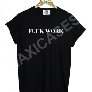 Fuck work T-shirt Men Women and Youth