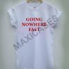 Going now here fast T-shirt Men Women and Youth