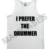 I prefer the drummer tank top men and women Adult